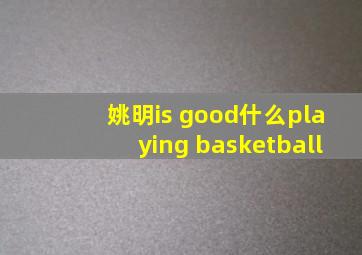 姚明is good什么playing basketball